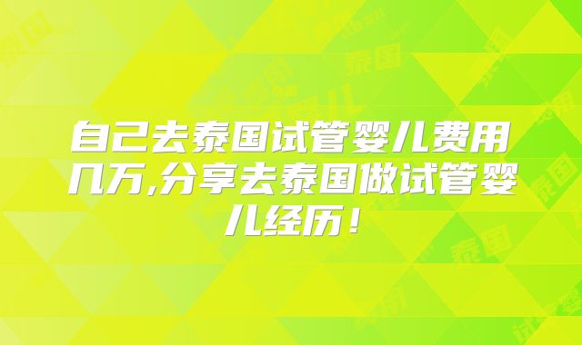 自己去泰国试管婴儿费用几万,分享去泰国做试管婴儿经历！