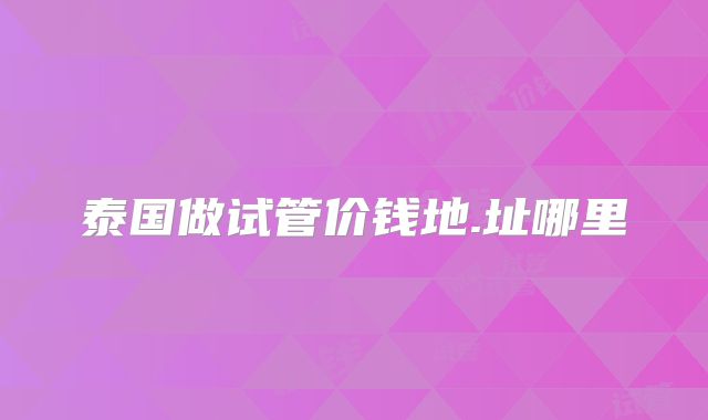 泰国做试管价钱地.址哪里