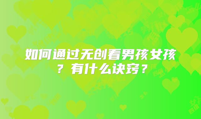 如何通过无创看男孩女孩?有什么诀窍?