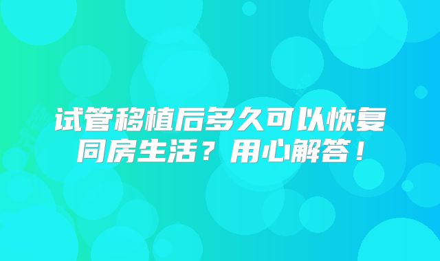 试管移植后多久可以恢复同房生活？用心解答！