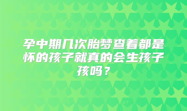 孕中期几次胎梦查着都是怀的孩子就真的会生孩子孩吗？