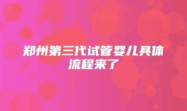 郑州第三代试管婴儿具体流程来了