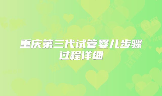 重庆第三代试管婴儿步骤过程详细