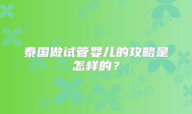 泰国做试管婴儿的攻略是怎样的?