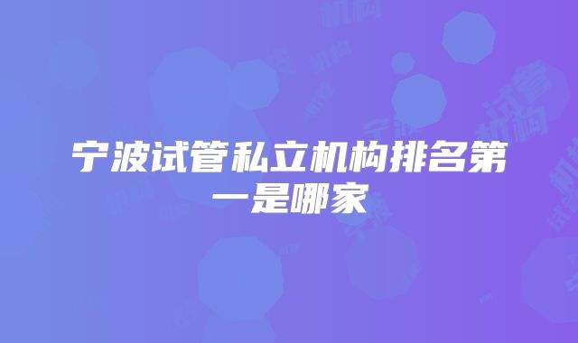 宁波试管私立机构排名第一是哪家