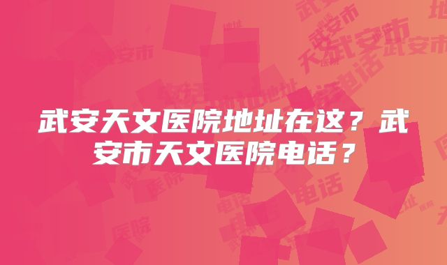 武安天文医院地址在这？武安市天文医院电话？