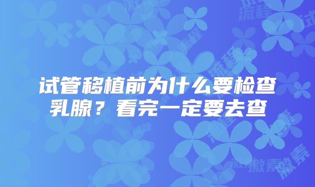 试管移植前为什么要检查乳腺？看完一定要去查