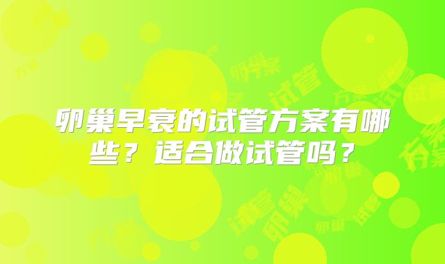 卵巢早衰的试管方案有哪些？适合做试管吗？