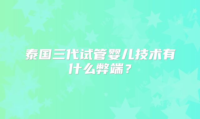 泰国三代试管婴儿技术有什么弊端？
