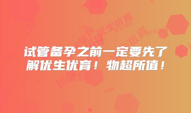 试管备孕之前一定要先了解优生优育!物超所值!