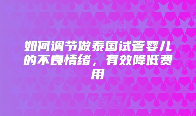 如何调节做泰国试管婴儿的不良情绪，有效降低费用