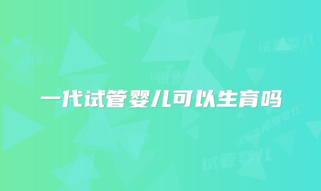 一代试管婴儿可以生育吗
