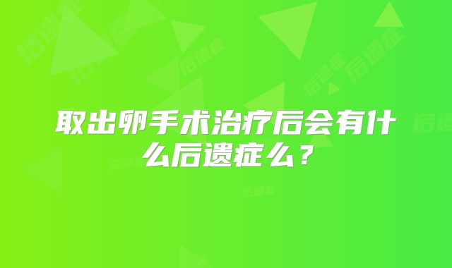 取出卵手术治疗后会有什么后遗症么？