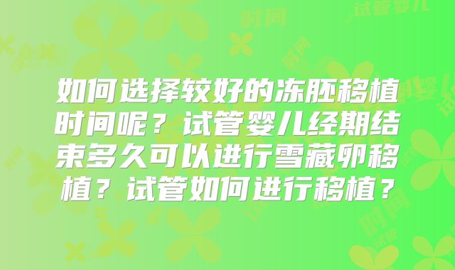 如何选择较好的冻胚移植时间呢?试管婴儿经期结束多久可以进行雪藏卵移植?试管如何进行移植?