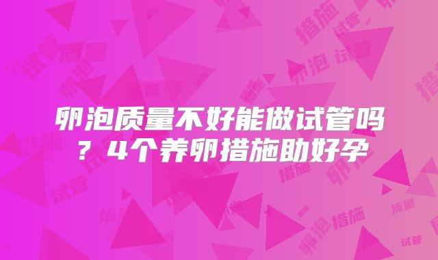 卵泡质量不好能做试管吗？4个养卵措施助好孕