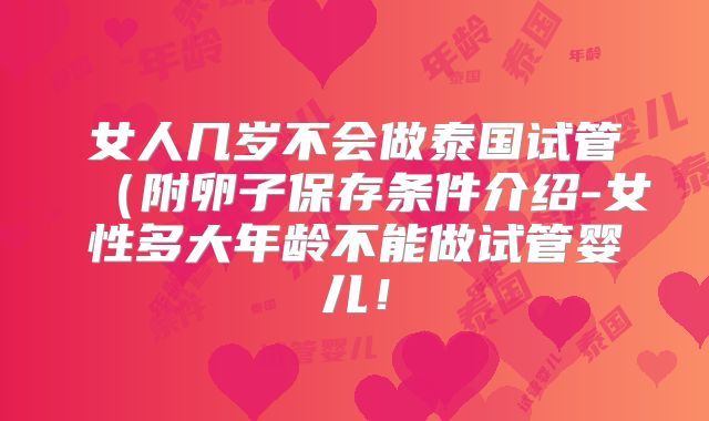 女人几岁不会做泰国试管(附卵子保存条件介绍-女性多大年龄不能做试管婴儿!