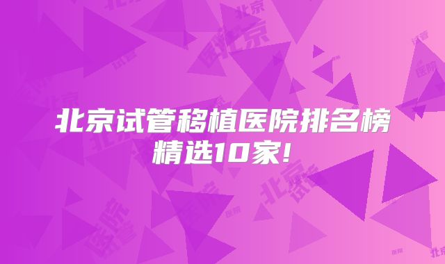 北京试管移植医院排名榜精选10家!