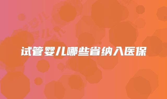 试管婴儿哪些省纳入医保