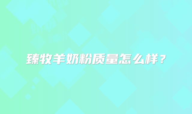 臻牧羊奶粉质量怎么样？