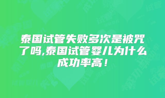 泰国试管失败多次是被咒了吗,泰国试管婴儿为什么成功率高！