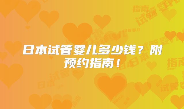 日本试管婴儿多少钱？附预约指南！