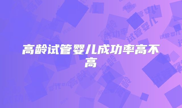 高龄试管婴儿成功率高不高