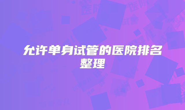 允许单身试管的医院排名整理