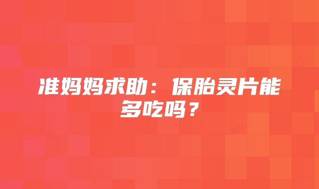 准妈妈求助:保胎灵片能多吃吗?