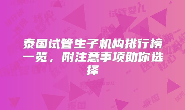 泰国试管生子机构排行榜一览，附注意事项助你选择
