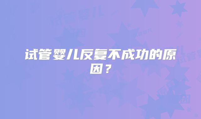 试管婴儿反复不成功的原因？