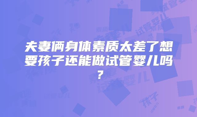 夫妻俩身体素质太差了想要孩子还能做试管婴儿吗?