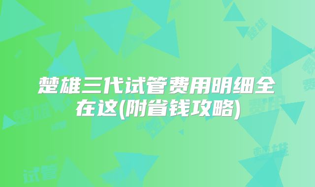 楚雄三代试管费用明细全在这(附省钱攻略)