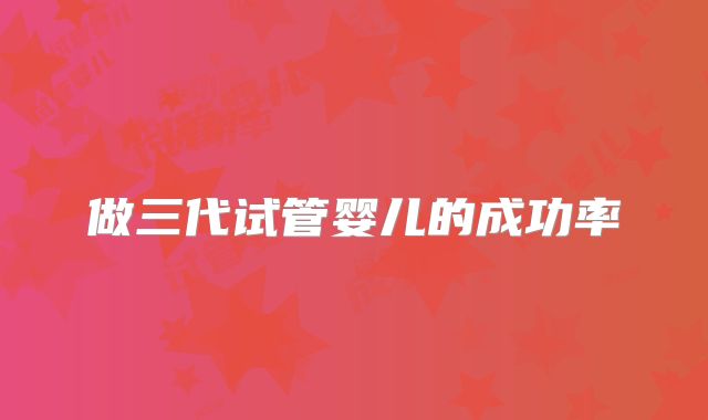 做三代试管婴儿的成功率