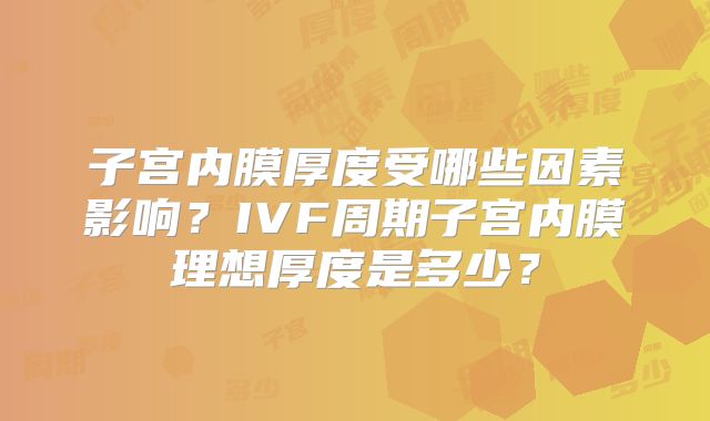 子宫内膜厚度受哪些因素影响？IVF周期子宫内膜理想厚度是多少？