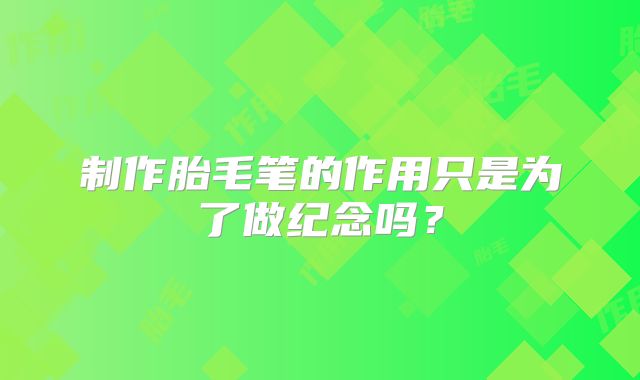 制作胎毛笔的作用只是为了做纪念吗?