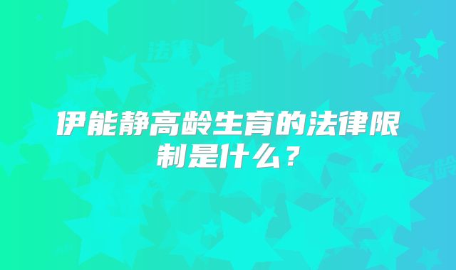 伊能静高龄生育的法律限制是什么？