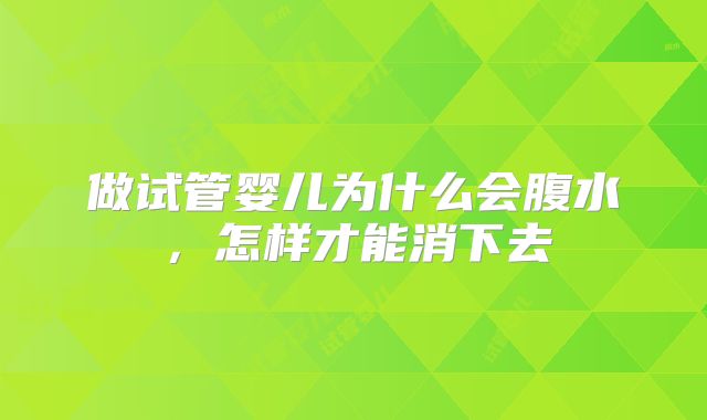做试管婴儿为什么会腹水,怎样才能消下去