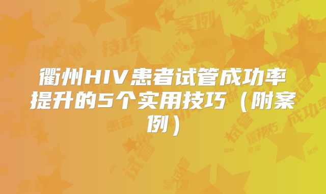 衢州HIV患者试管成功率提升的5个实用技巧（附案例）