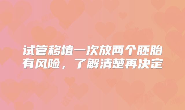 试管移植一次放两个胚胎有风险，了解清楚再决定
