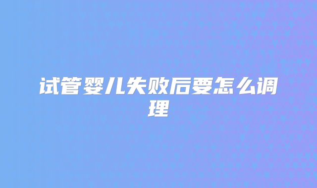 试管婴儿失败后要怎么调理