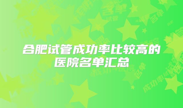 合肥试管成功率比较高的医院名单汇总