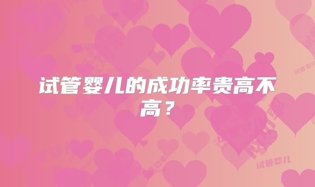 试管婴儿的成功率贵高不高?