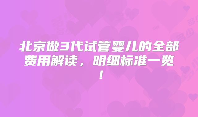 北京做3代试管婴儿的全部费用解读,明细标准一览!
