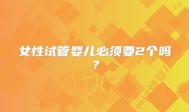 女性试管婴儿必须要2个吗？