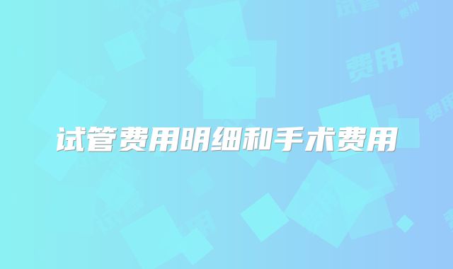 试管费用明细和手术费用