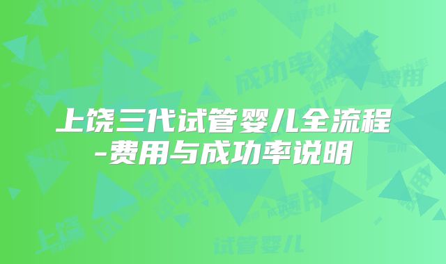 上饶三代试管婴儿全流程-费用与成功率说明