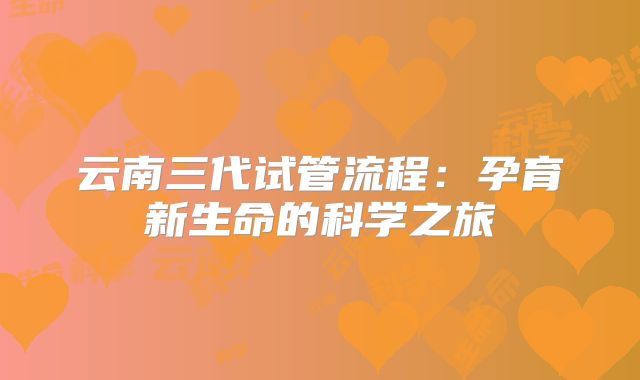 云南三代试管流程：孕育新生命的科学之旅
