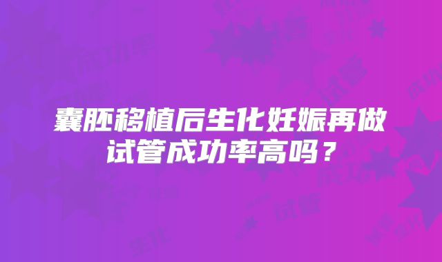 囊胚移植后生化妊娠再做试管成功率高吗?