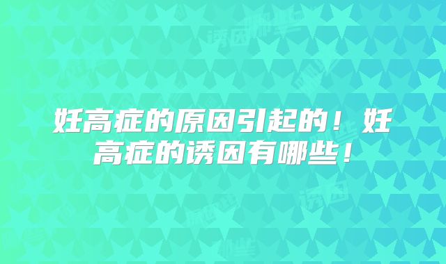 妊高症的原因引起的!妊高症的诱因有哪些!