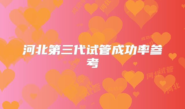 河北第三代试管成功率参考